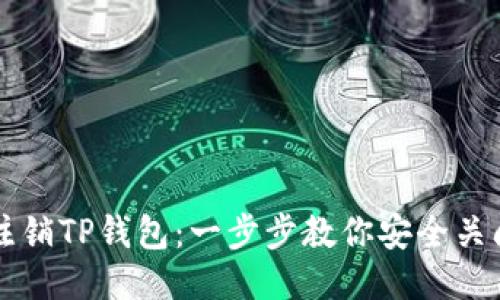 如何注销TP钱包：一步步教你安全关闭账户