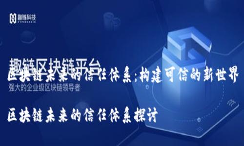 区块链未来的信任体系：构建可信的新世界

区块链未来的信任体系探讨