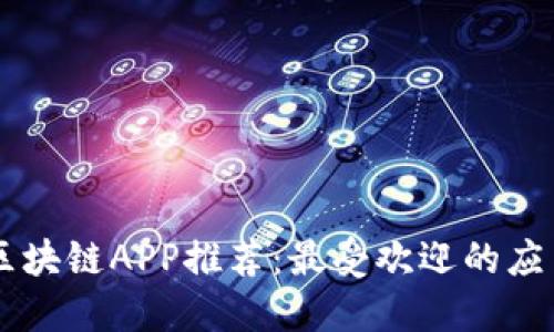 手机区块链APP推荐：最受欢迎的应用汇总