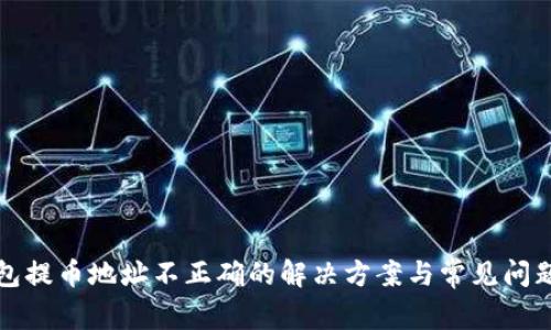 TP钱包提币地址不正确的解决方案与常见问题解析