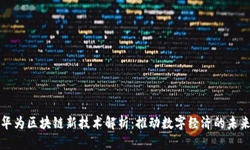华为区块链新技术解析：推动数字经济的未来