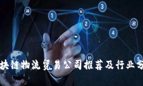 区块链物流贸易公司推荐及行业分析