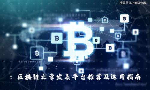: 区块链文章发表平台推荐及选用指南