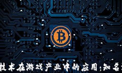 
2023年区块链技术在游戏产业中的应用：知名游戏公司大盘点