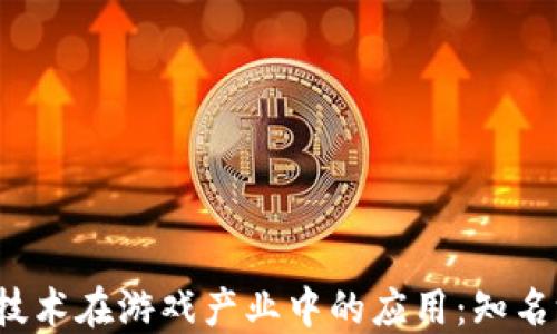 
2023年区块链技术在游戏产业中的应用：知名游戏公司大盘点