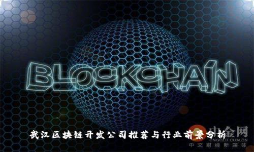 武汉区块链开发公司推荐与行业前景分析