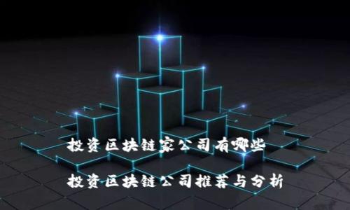 投资区块链家公司有哪些

投资区块链公司推荐与分析