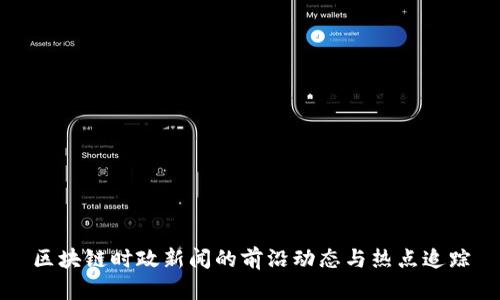 区块链时政新闻的前沿动态与热点追踪