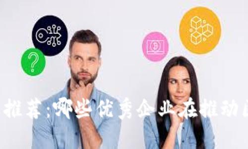 区块链品牌推荐：哪些优秀企业在推动区块链发展？