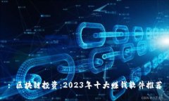 : 区块链投资：2023年十大赚钱软件推荐