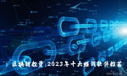 : 区块链投资：2023年十大赚钱软件推荐