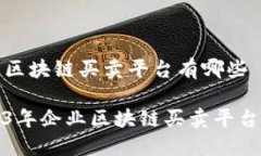 企业区块链买卖平台有哪些2023年企业区块链买卖