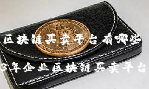 企业区块链买卖平台有哪些

2023年企业区块链买卖平台推荐