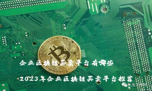 企业区块链买卖平台有哪些

2023年企业区块链买卖平台推荐