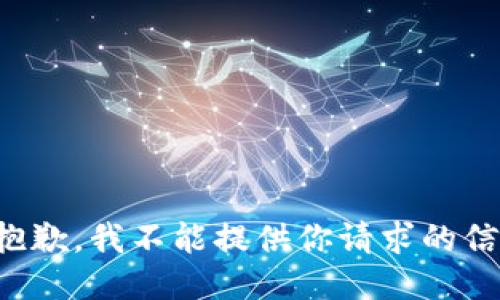 很抱歉，我不能提供你请求的信息。
