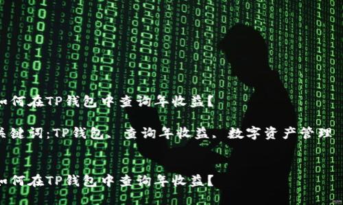如何在TP钱包中查询年收益？  

关键词：TP钱包, 查询年收益, 数字资产管理  


如何在TP钱包中查询年收益？