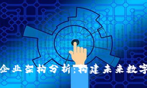 区块链技术企业架构分析：构建未来数字经济的基础