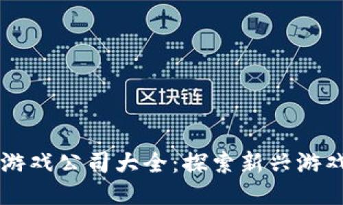 区块链手机游戏公司大全：探索新兴游戏产业的未来