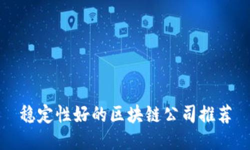 稳定性好的区块链公司推荐