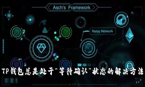 TP钱包总是处于“等待确认”状态的解决方法