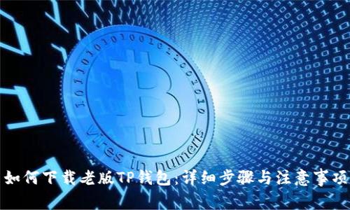 如何下载老版TP钱包：详细步骤与注意事项