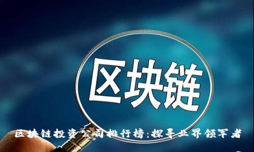区块链投资公司排行榜：探寻业界领军者