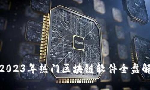 : 2023年热门区块链软件全盘解析