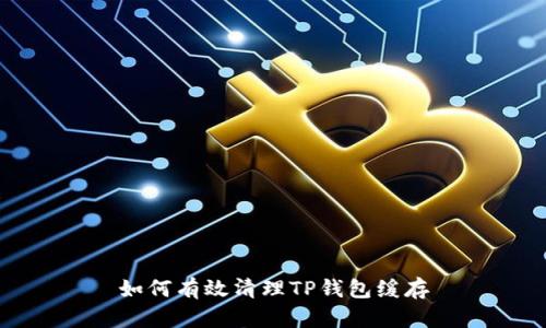 如何有效清理TP钱包缓存