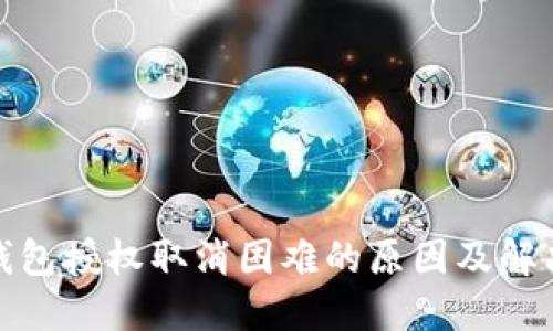 : TP钱包授权取消困难的原因及解决方案