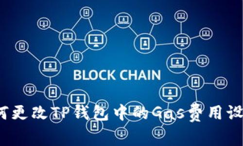 如何更改TP钱包中的Gas费用设置？
