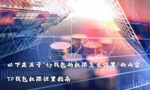 以下是关于“tp钱包的权限怎么设置”的内容：

TP钱包权限设置指南