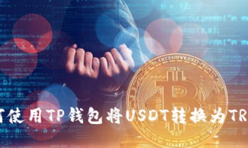 如何使用TP钱包将USDT转换为TRC20
