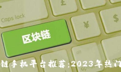   
广州区块链手机平台推荐：2023年热门应用一览