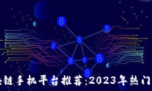  
广州区块链手机平台推荐：2023年热门应用一览