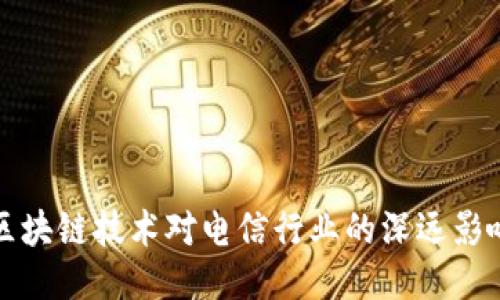 区块链技术对电信行业的深远影响