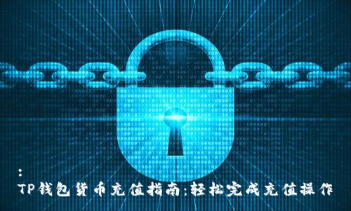 :
TP钱包货币充值指南：轻松完成充值操作