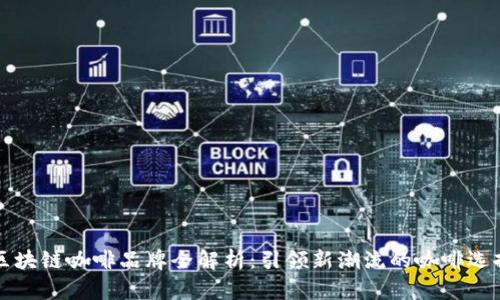 区块链咖啡品牌全解析：引领新潮流的咖啡选择