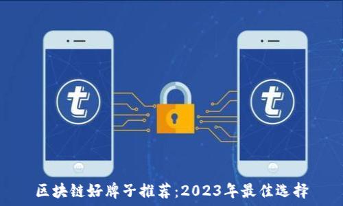   
区块链好牌子推荐：2023年最佳选择