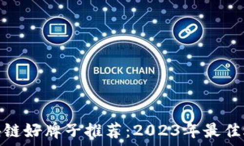   
区块链好牌子推荐：2023年最佳选择