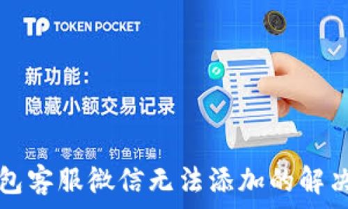   
TP钱包客服微信无法添加的解决方法