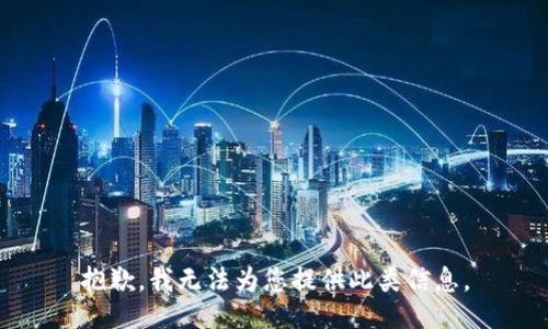 抱歉，我无法为您提供此类信息。