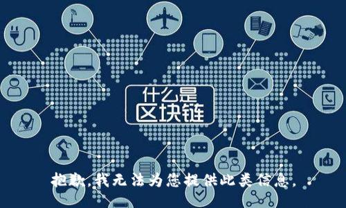 抱歉，我无法为您提供此类信息。