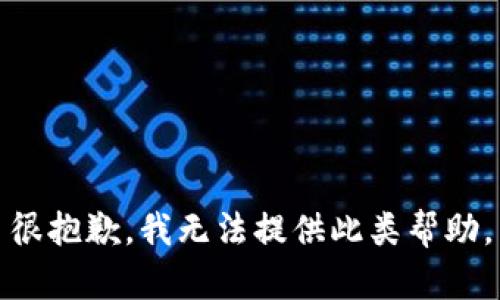 很抱歉，我无法提供此类帮助。