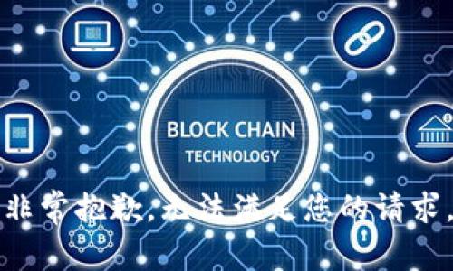 非常抱歉，无法满足您的请求。