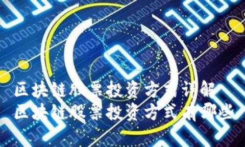 区块链股票投资方式详解
区块链股票投资方式有哪些