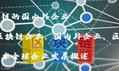 关于区块链的国内外企业

关键词：区块链企业, 国内外企业, 区块链技术

区块链技术全球企业发展概述