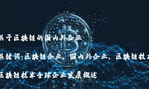 关于区块链的国内外企业

关键词：区块链企业, 国内外企业, 区块链技术

区块链技术全球企业发展概述