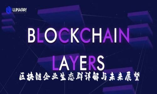 区块链企业生态群详解与未来展望
