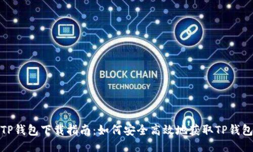 TP钱包下载指南：如何安全高效地获取TP钱包