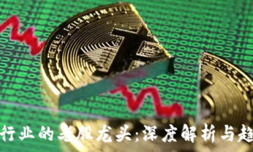   
区块链行业的老股龙头：深度解析与趋势观察